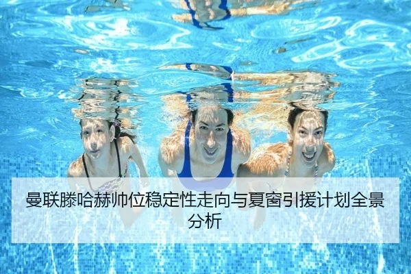 曼联滕哈赫帅位稳定性走向与夏窗引援计划全景分析