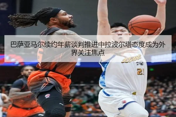 巴萨亚马尔续约年薪谈判推进中拉波尔塔态度成为外界关注焦点