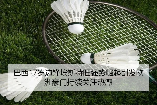 巴西17岁边锋埃斯特旺强势崛起引发欧洲豪门持续关注热潮