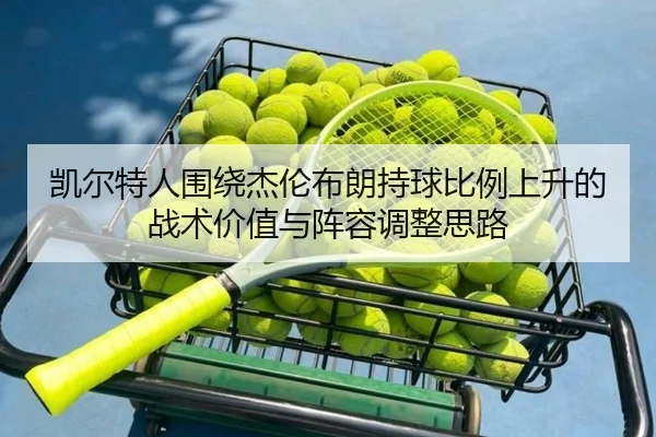 凯尔特人围绕杰伦布朗持球比例上升的战术价值与阵容调整思路