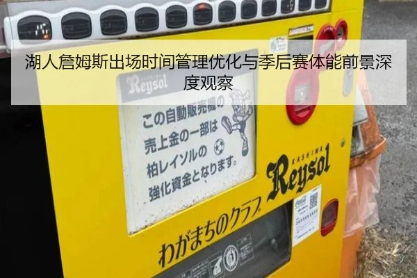 湖人詹姆斯出场时间管理优化与季后赛体能前景深度观察