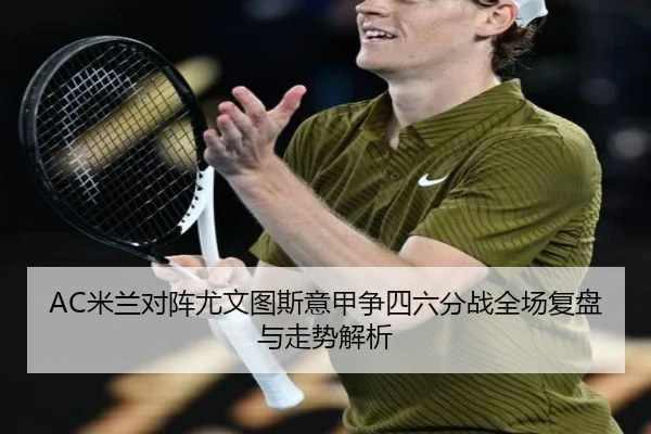 AC米兰对阵尤文图斯意甲争四六分战全场复盘与走势解析