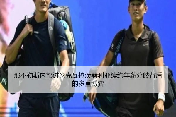 那不勒斯内部讨论克瓦拉茨赫利亚续约年薪分歧背后的多重博弈