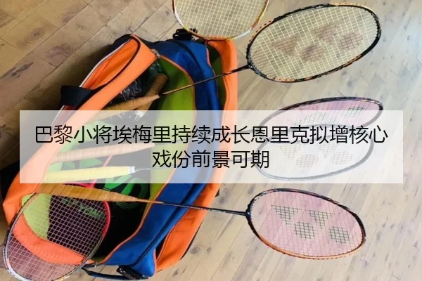 巴黎小将埃梅里持续成长恩里克拟增核心戏份前景可期