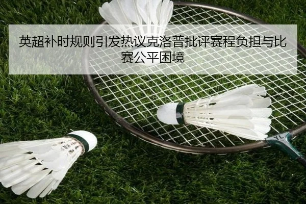 英超补时规则引发热议克洛普批评赛程负担与比赛公平困境