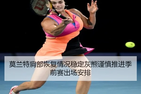 莫兰特肩部恢复情况稳定灰熊谨慎推进季前赛出场安排