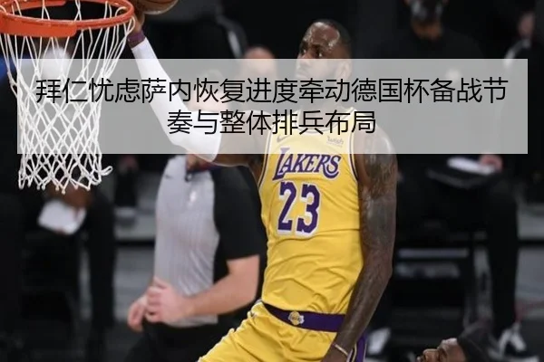 拜仁忧虑萨内恢复进度牵动德国杯备战节奏与整体排兵布局