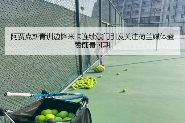 阿贾克斯青训边锋米卡连续破门引发关注荷兰媒体盛赞前景可期